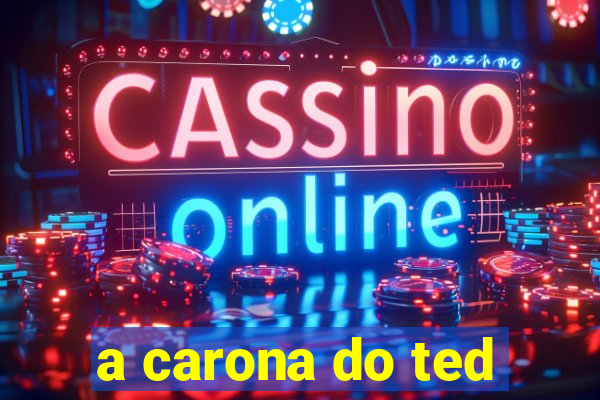 a carona do ted